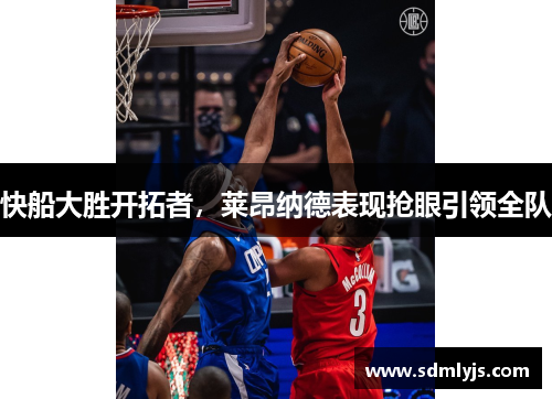 快船大胜开拓者,莱昂纳德表现抢眼引领全队